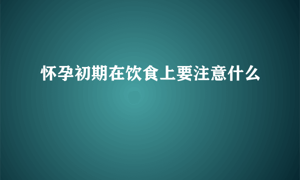 怀孕初期在饮食上要注意什么