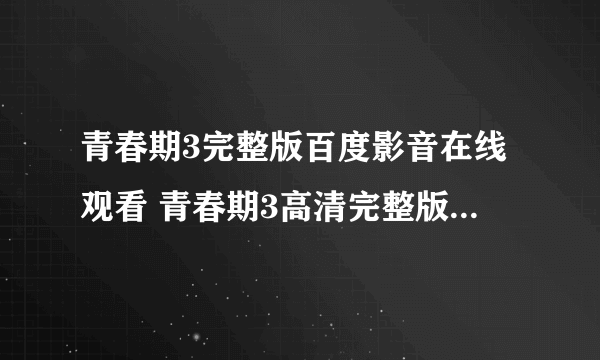 青春期3完整版百度影音在线观看 青春期3高清完整版视频下载