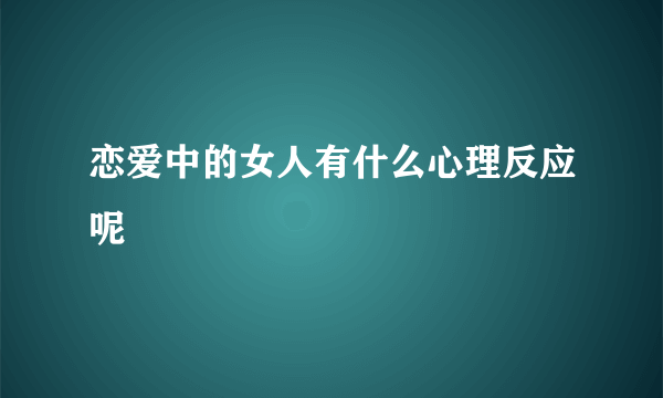 恋爱中的女人有什么心理反应呢