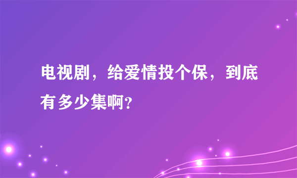 电视剧，给爱情投个保，到底有多少集啊？