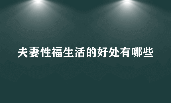 夫妻性福生活的好处有哪些