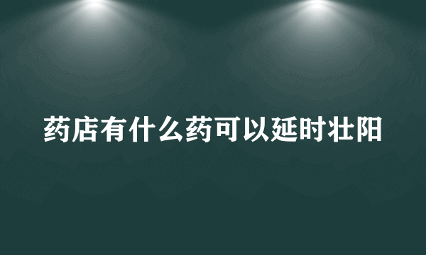 药店有什么药可以延时壮阳