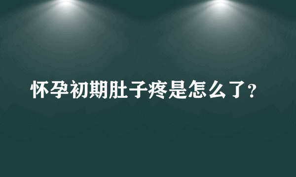 怀孕初期肚子疼是怎么了？