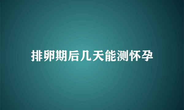 排卵期后几天能测怀孕