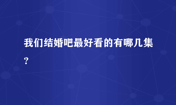 我们结婚吧最好看的有哪几集？