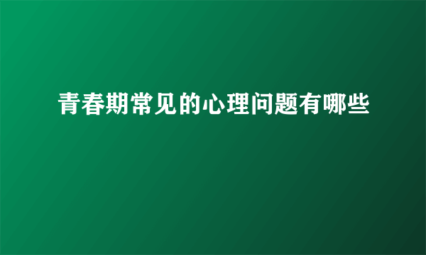 青春期常见的心理问题有哪些