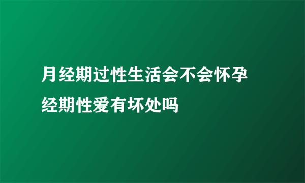 月经期过性生活会不会怀孕 经期性爱有坏处吗