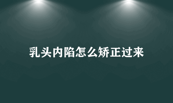 乳头内陷怎么矫正过来