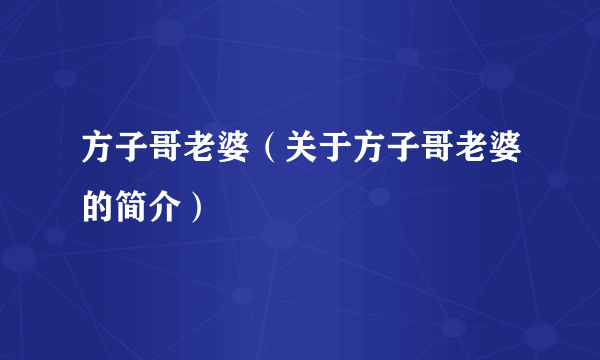 方子哥老婆（关于方子哥老婆的简介）