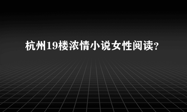 杭州19楼浓情小说女性阅读？