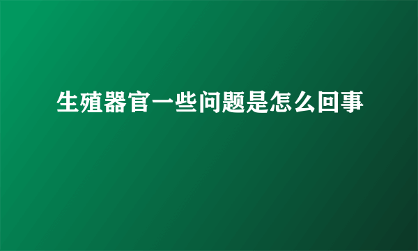 生殖器官一些问题是怎么回事