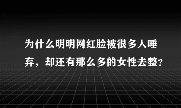 为什么明明网红脸被很多人唾弃，却还有那么多的女性去整？