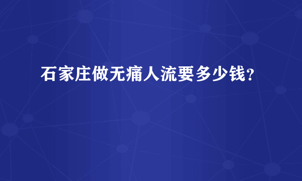 石家庄做无痛人流要多少钱？