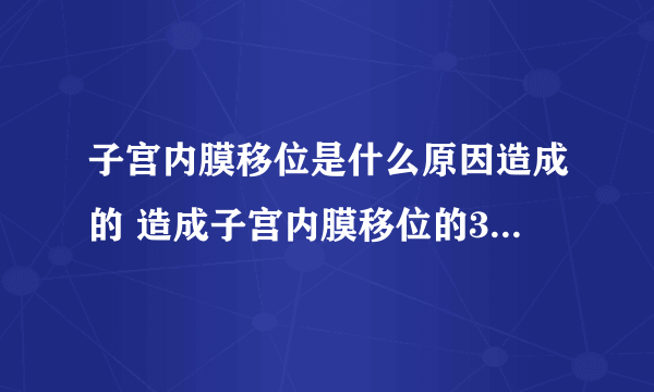 子宫内膜移位是什么原因造成的 造成子宫内膜移位的3个原因浅析