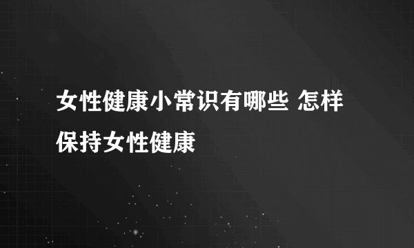 女性健康小常识有哪些 怎样保持女性健康