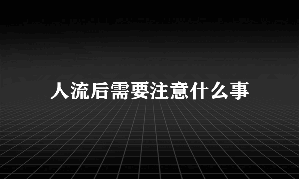 人流后需要注意什么事