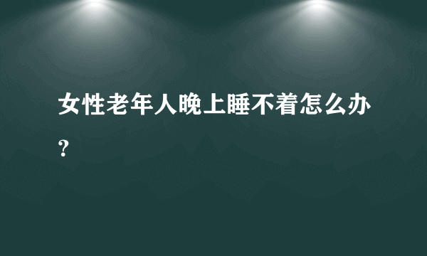 女性老年人晚上睡不着怎么办？