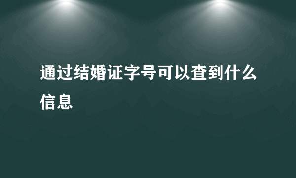 通过结婚证字号可以查到什么信息