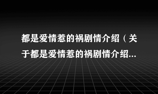 都是爱情惹的祸剧情介绍（关于都是爱情惹的祸剧情介绍的简介）