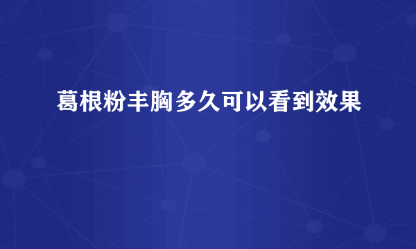 葛根粉丰胸多久可以看到效果