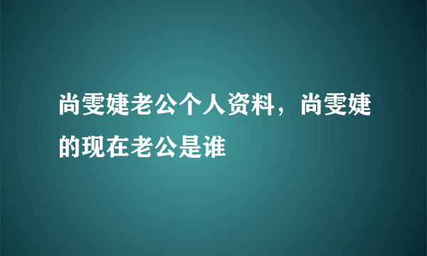 尚雯婕老公个人资料，尚雯婕的现在老公是谁