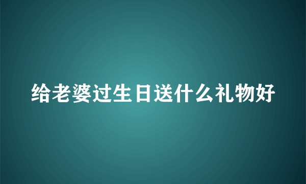 给老婆过生日送什么礼物好