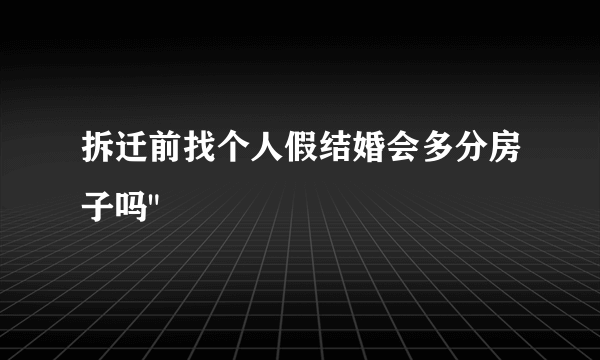 拆迁前找个人假结婚会多分房子吗