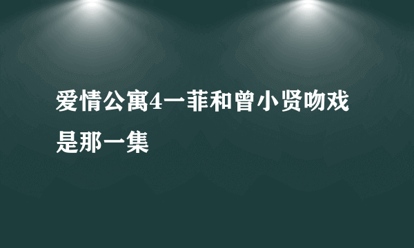 爱情公寓4一菲和曾小贤吻戏是那一集