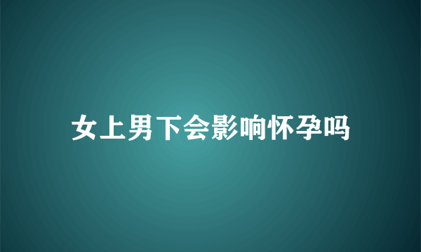 女上男下会影响怀孕吗