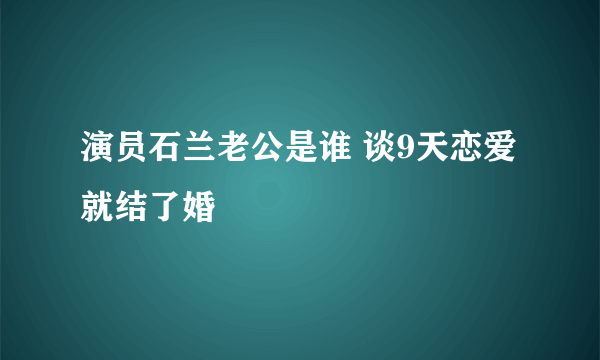 演员石兰老公是谁 谈9天恋爱就结了婚