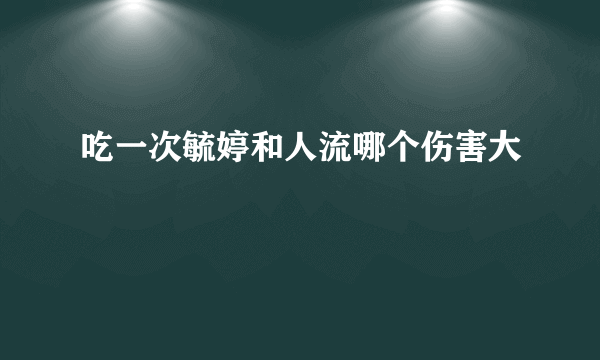 吃一次毓婷和人流哪个伤害大