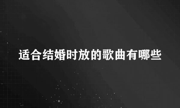 适合结婚时放的歌曲有哪些