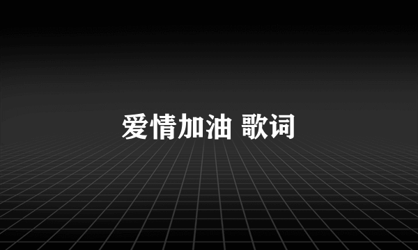 爱情加油 歌词