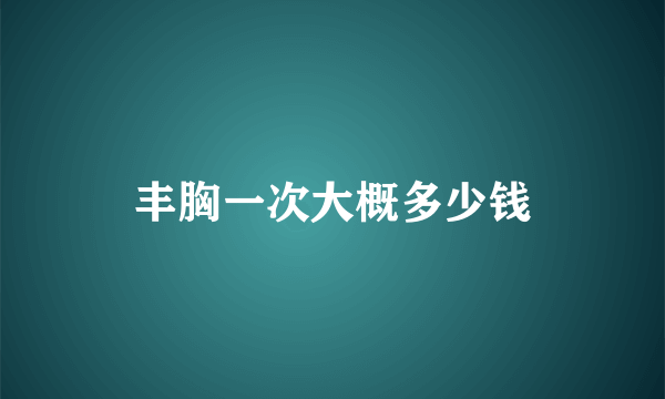 丰胸一次大概多少钱