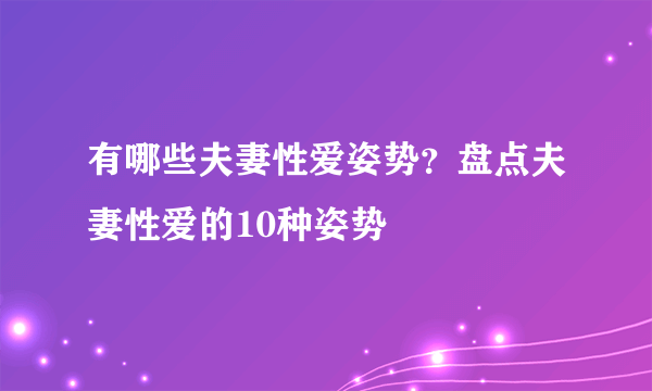 有哪些夫妻性爱姿势？盘点夫妻性爱的10种姿势