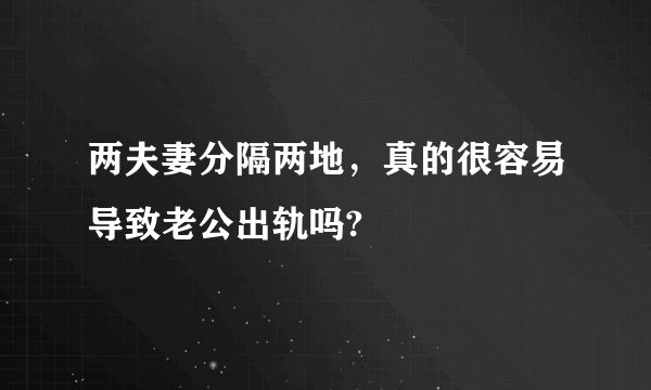 两夫妻分隔两地，真的很容易导致老公出轨吗?