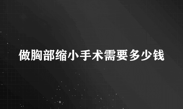 做胸部缩小手术需要多少钱