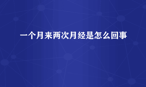 一个月来两次月经是怎么回事