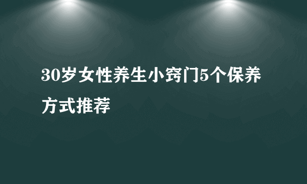 30岁女性养生小窍门5个保养方式推荐