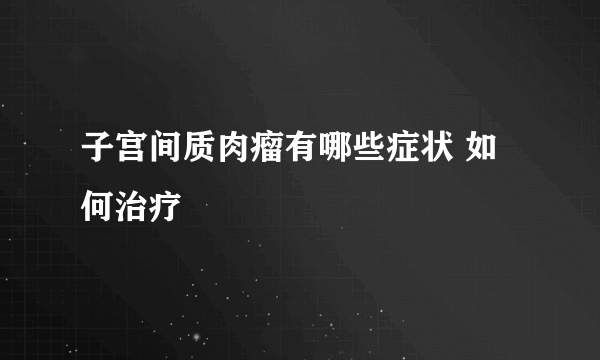 子宫间质肉瘤有哪些症状 如何治疗