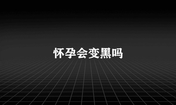 怀孕会变黑吗