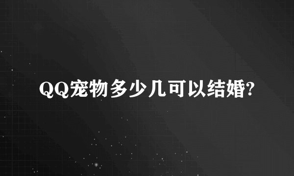 QQ宠物多少几可以结婚?