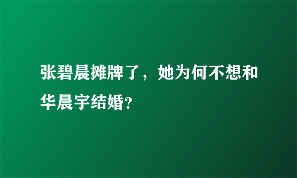 张碧晨摊牌了，她为何不想和华晨宇结婚？