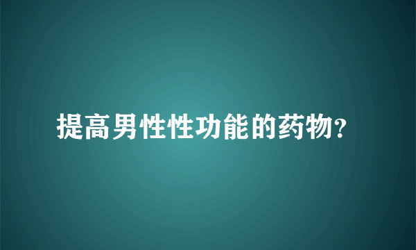 提高男性性功能的药物？