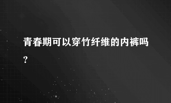 青春期可以穿竹纤维的内裤吗？