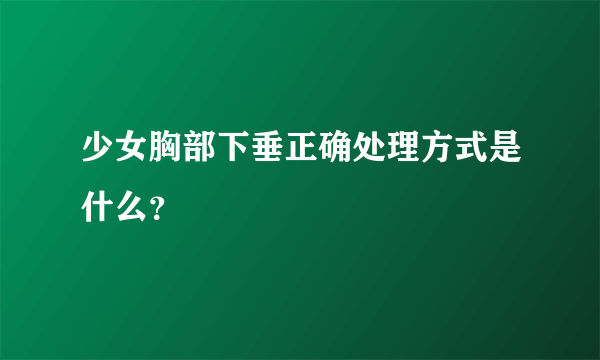 少女胸部下垂正确处理方式是什么？