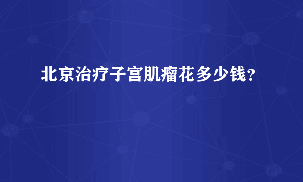 北京治疗子宫肌瘤花多少钱？