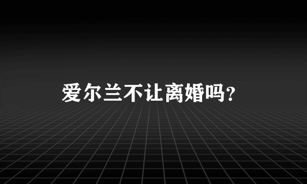 爱尔兰不让离婚吗？