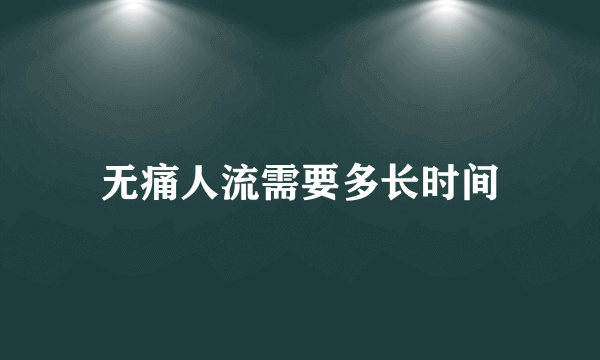 无痛人流需要多长时间