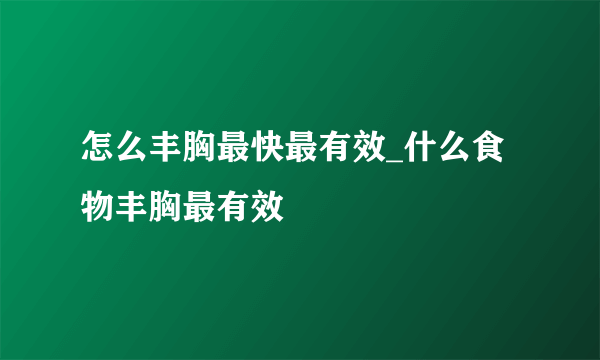 怎么丰胸最快最有效_什么食物丰胸最有效